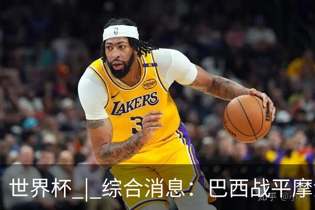 世界杯 | 综合消息：巴西战平摩洛哥 卡塔尔首获积分